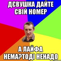 дєвушка дайте свій номер а лайфа нема?тоді ненадо