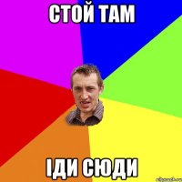 стой там іди сюди