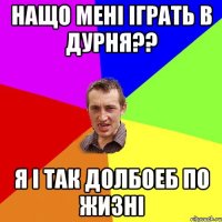 нащо мені іграть в дурня?? я і так долбоеб по жизні