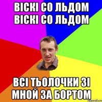 віскі со льдом віскі со льдом всі тьолочки зі мной за бортом