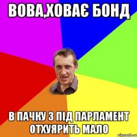 вова,ховає бонд в пачку з під парламент отхуярить мало