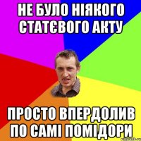 не було ніякого статєвого акту просто впердолив по самі помідори