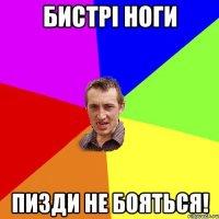 бистрі ноги пизди не бояться!