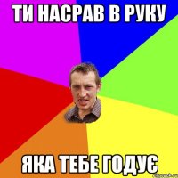 ти насрав в руку яка тебе годує