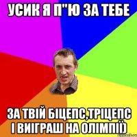 усик я п"ю за тебе за твій біцепс,тріцепс і виіграш на олімпії)