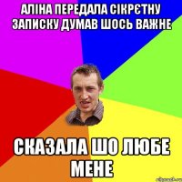 аліна передала сікрєтну записку думав шось важне сказала шо любе мене