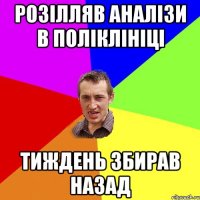 розілляв аналізи в поліклініці тиждень збирав назад