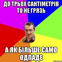 до трьох сантіметрів то не грязь а як більше само одпаде