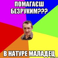 помагаєш безруким??? в натуре маладец