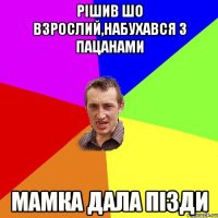 рішив шо взрослий,набухався з пацанами мамка дала пізди