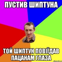 пустив шиптуна той шиптун повіїдав пацанам глаза