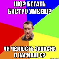 шо? бегать бистро умєеш? чи чєлюсть запасна в кармані є?