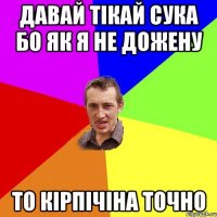 давай тікай сука бо як я не дожену то кірпічіна точно