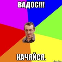 вадос!!! качяйся.