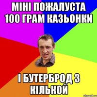 міні пожалуста 100 грам казьонки і бутерброд з кількой