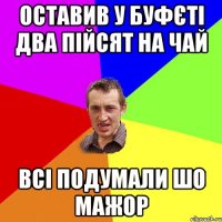 оставив у буфєті два пійсят на чай всі подумали шо мажор