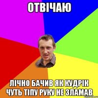 отвічаю лічно бачив як кудрік чуть тіпу руку не зламав