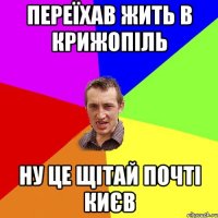 переїхав жить в крижопіль ну це щітай почті києв