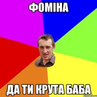 фоміна да ти крута баба