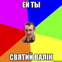 ей ты святий валік