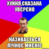 хуйня,сказана увєрєно називається лiчноє мнєнiє