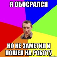 я обосрался но не заметил и пошел на роботу