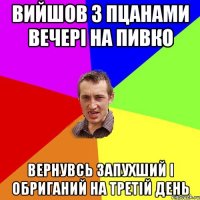 вийшов з пцанами вечері на пивко вернувсь запухший і обриганий на третій день