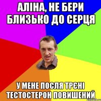 аліна, не бери близько до серця у мене посля трєні тестостерон повишений