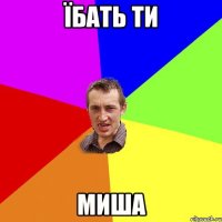 їбать ти миша