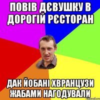 повів дєвушку в дорогій рєсторан дак йобані хвранцузи жабами нагодували