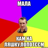 мала кам на ляшку,попотєєм