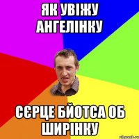 як увіжу ангелінку сєрце бйотса об ширінку