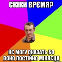 скіки врємя? нє могу сказать бо воно постійно міняєця