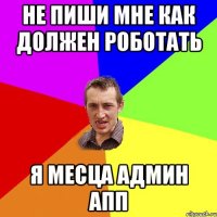 не пиши мне как должен роботать я месца админ апп