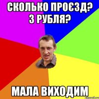 сколько проєзд? 3 рубля? мала виходим