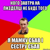 кого завтра на пизделці не буде того я мамку єбав і сестру єбав