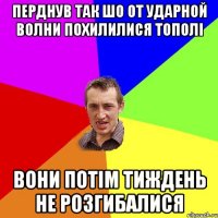 перднув так шо от ударной волни похилилися тополі вони потім тиждень не розгибалися