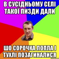 в сусідньому селі такої пизди дали шо сорочка лопла і тухлі позагиналися