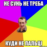 не сунь не треба куди не пальці