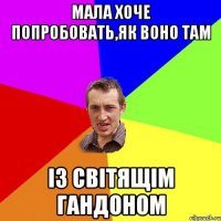 мала хоче попробовать,як воно там із світящім гандоном