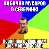 побачив мусаров в северинкі позврним всі пацикам шоб мопеди ховали