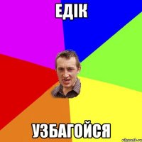 едік узбагойся