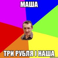 маша три рубля і наша