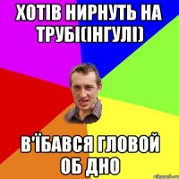 хотів нирнуть на трубі(інгулі) в'їбався гловой об дно