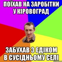 поїхав на заробітки у кіровоград забухав з едіком в сусідньому селі