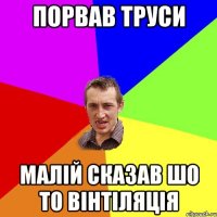 порвав труси малій сказав шо то вінтіляція