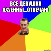 все девушки ахуенны...отвечаю 