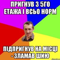 пригнув з 5го етажа і всьо норм підпригнув на місці - зламав шию