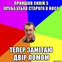 прийшов синій з клуба,уебав старого в носа тепер замітаю двір ломом