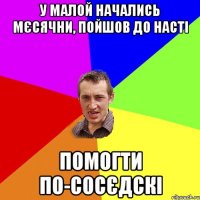 у малой начались мєсячни, пойшов до насті помогти по-сосєдскі